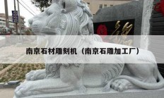 南京石材雕刻机（南京石雕加工厂）