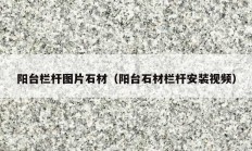 阳台栏杆图片石材（阳台石材栏杆安装视频）