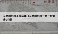 石材雕刻机工作成本（石材雕刻机一台一般要多少钱）