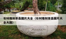 石材雕刻茶盘图片大全（石材雕刻茶盘图片大全大图）