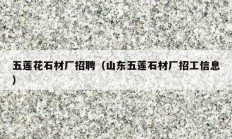五莲花石材厂招聘（山东五莲石材厂招工信息）