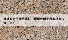 外墙石材干挂五莲红（房屋外墙干挂石材多少钱一平?）