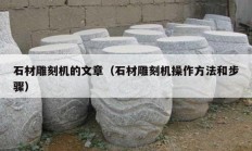 石材雕刻机的文章（石材雕刻机操作方法和步骤）