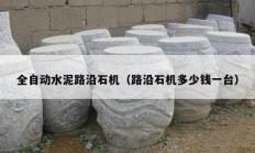 全自动水泥路沿石机（路沿石机多少钱一台）