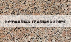 供应芝麻黑蘑菇石（芝麻蘑菇怎么做的视频）