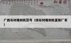 广西石材雕刻机型号（找石材雕刻机直销厂家）