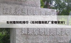 石材雕刻机排行（石材雕刻机厂家哪家好）