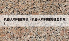 机器人石材雕刻机（机器人石材雕刻机怎么用）