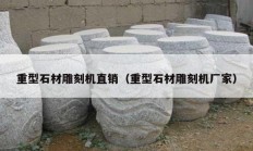 重型石材雕刻机直销（重型石材雕刻机厂家）