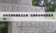 石材芝麻灰颜色怎么调（芝麻灰石材密度是多少）