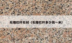 石雕栏杆石材（石雕栏杆多少钱一米）