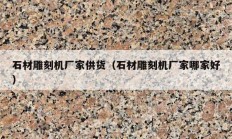石材雕刻机厂家供货（石材雕刻机厂家哪家好）