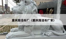 重庆路沿石厂（重庆路沿石厂家）