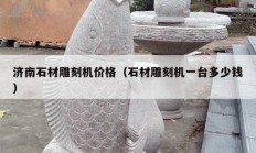 济南石材雕刻机价格（石材雕刻机一台多少钱）