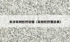 长沙石材栏杆价格（石材栏杆报价表）