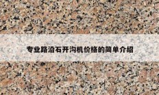 专业路沿石开沟机价格的简单介绍