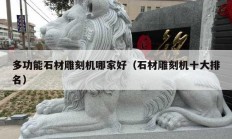 多功能石材雕刻机哪家好（石材雕刻机十大排名）