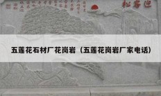 五莲花石材厂花岗岩（五莲花岗岩厂家电话）