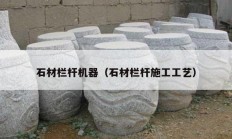 石材栏杆机器（石材栏杆施工工艺）