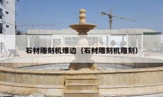 石材雕刻机爆边（石材雕刻机雕刻）
