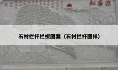 石材栏杆栏板图案（石材栏杆图样）