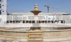 石材栏杆厂家供应商（石材栏杆生产厂家）