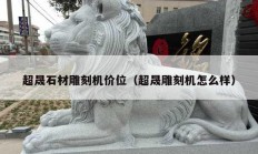 超晟石材雕刻机价位（超晟雕刻机怎么样）