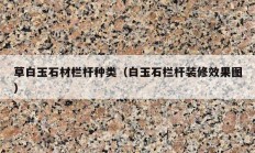 草白玉石材栏杆种类（白玉石栏杆装修效果图）