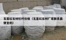 五莲红石材栏杆价格（五莲红石材厂家联系最便宜的）