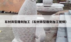 石材异型雕刻加工（石材异型雕刻加工视频）