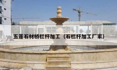 五莲石材桥栏杆加工（石栏杆加工厂家）