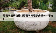 蘑菇石面砖价格（蘑菇石外墙多少钱一个平方）