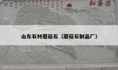 山东石材蘑菇石（蘑菇石制品厂）