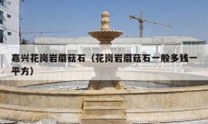 嘉兴花岗岩蘑菇石（花岗岩蘑菇石一般多钱一平方）