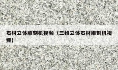 石材立体雕刻机视频（三维立体石材雕刻机视频）