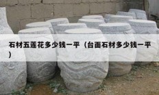 石材五莲花多少钱一平（台面石材多少钱一平）