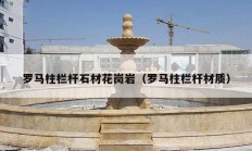 罗马柱栏杆石材花岗岩（罗马柱栏杆材质）