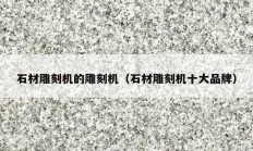 石材雕刻机的雕刻机（石材雕刻机十大品牌）