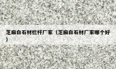 芝麻白石材栏杆厂家（芝麻白石材厂家哪个好）