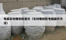 电脑石材雕刻机报价（石材雕刻机电脑操作方法）