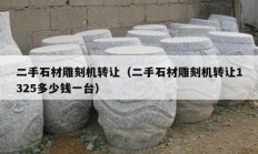 二手石材雕刻机转让（二手石材雕刻机转让1325多少钱一台）
