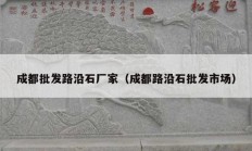 成都批发路沿石厂家（成都路沿石批发市场）