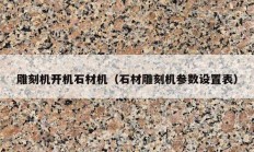 雕刻机开机石材机（石材雕刻机参数设置表）