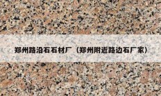 郑州路沿石石材厂（郑州附近路边石厂家）
