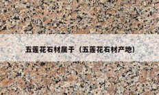 五莲花石材属于（五莲花石材产地）