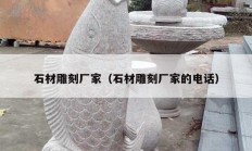 石材雕刻厂家（石材雕刻厂家的电话）