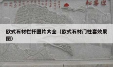 欧式石材栏杆图片大全（欧式石材门柱套效果图）