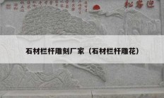 石材栏杆雕刻厂家（石材栏杆雕花）