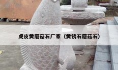 虎皮黄蘑菇石厂家（黄锈石蘑菇石）