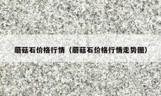 蘑菇石价格行情（蘑菇石价格行情走势图）